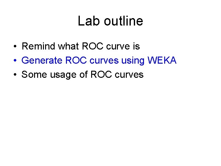 Lab outline • Remind what ROC curve is • Generate ROC curves using WEKA