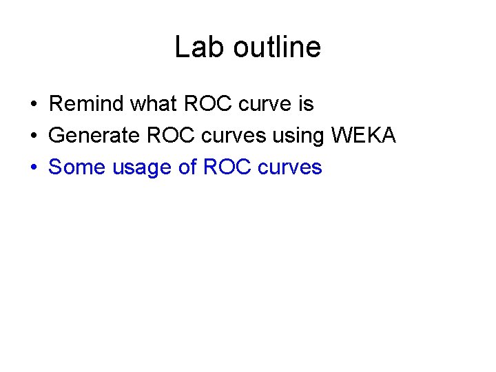 Lab outline • Remind what ROC curve is • Generate ROC curves using WEKA