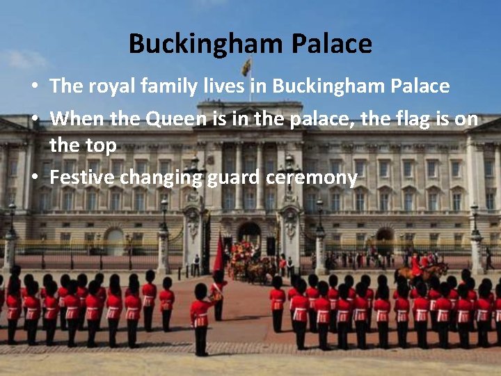 Buckingham Palace • The royal family lives in Buckingham Palace • When the Queen