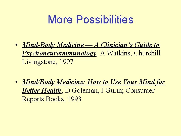More Possibilities • Mind-Body Medicine — A Clinician’s Guide to Psychoneuroimmunology, A Watkins; Churchill