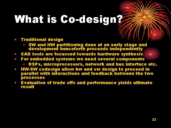 What is Co-design? • Traditional design • SW and HW partitioning done at an