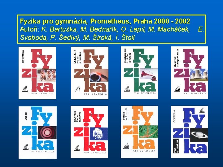 Fyzika pro gymnázia, Prometheus, Praha 2000 - 2002 Autoři: K. Bartuška, M. Bednařík, O.