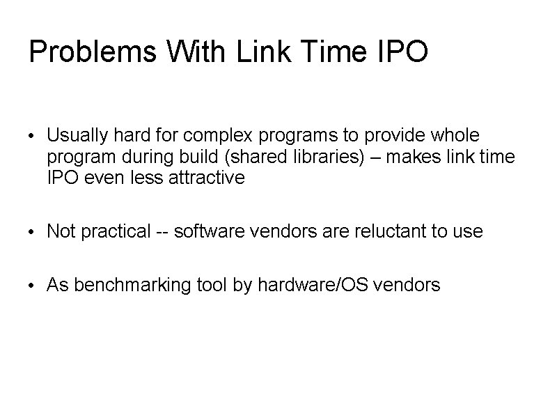 Problems With Link Time IPO • Usually hard for complex programs to provide whole
