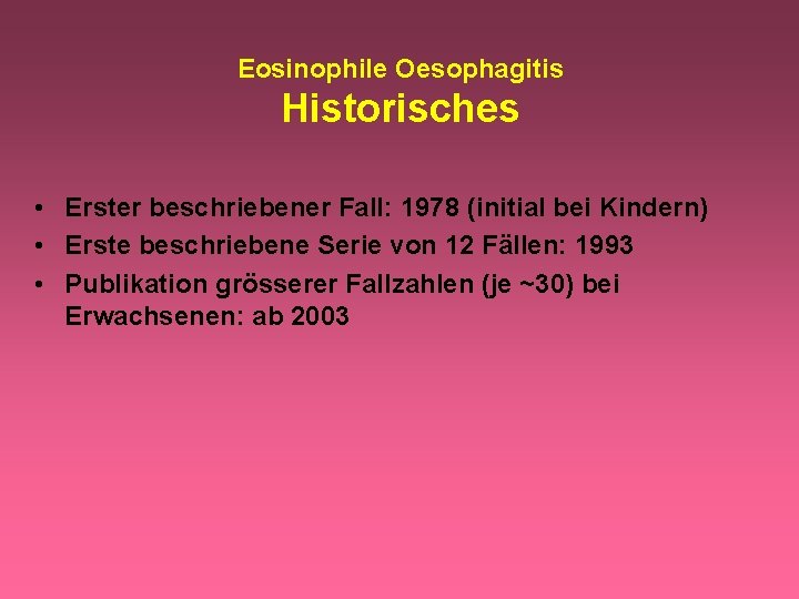 Eosinophile Oesophagitis Historisches • Erster beschriebener Fall: 1978 (initial bei Kindern) • Erste beschriebene