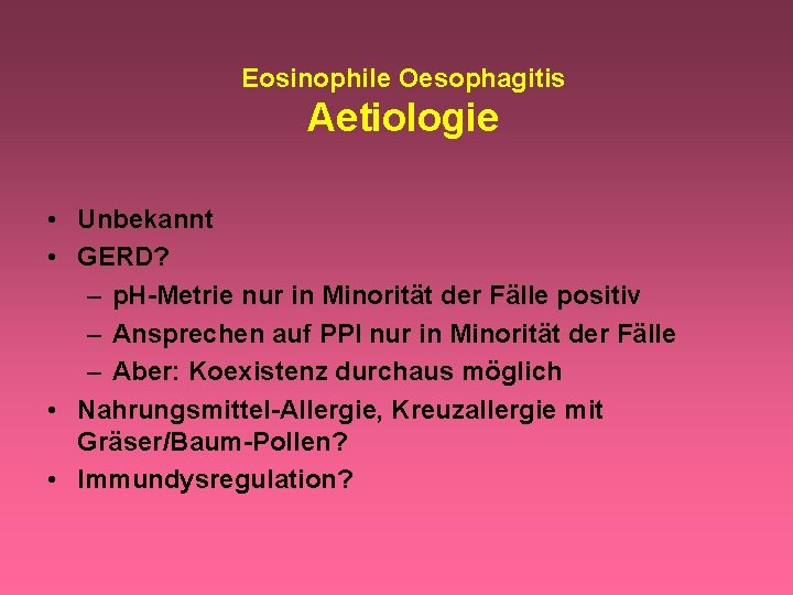 Eosinophile Oesophagitis Aetiologie • Unbekannt • GERD? – p. H-Metrie nur in Minorität der