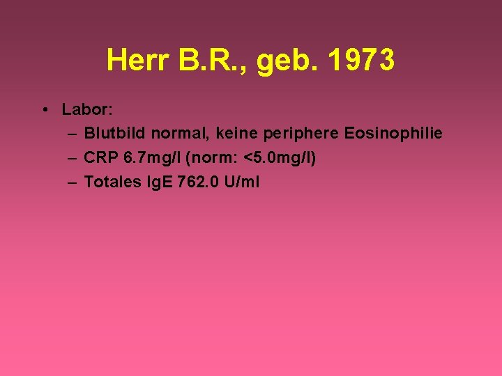 Herr B. R. , geb. 1973 • Labor: – Blutbild normal, keine periphere Eosinophilie