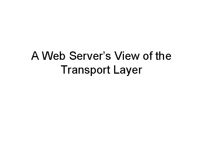 A Web Server’s View of the Transport Layer 
