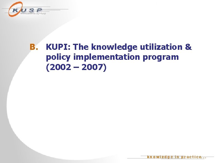 www. ualberta. ca/~kusp B. KUPI: The knowledge utilization & policy implementation program (2002 –