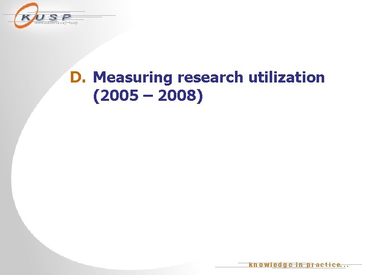 www. ualberta. ca/~kusp D. Measuring research utilization (2005 – 2008) k n o w
