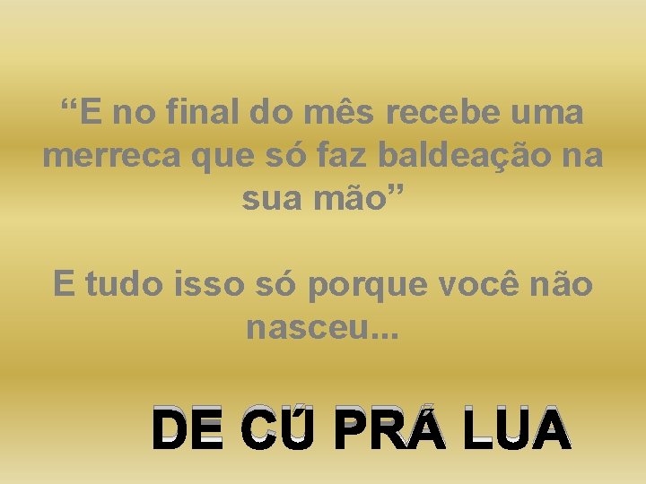 “E no final do mês recebe uma merreca que só faz baldeação na sua