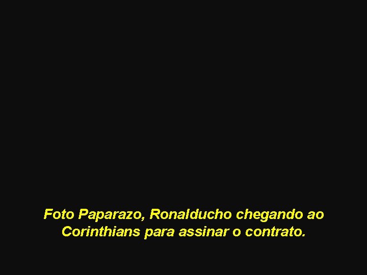 Foto Paparazo, Ronalducho chegando ao Corinthians para assinar o contrato. 