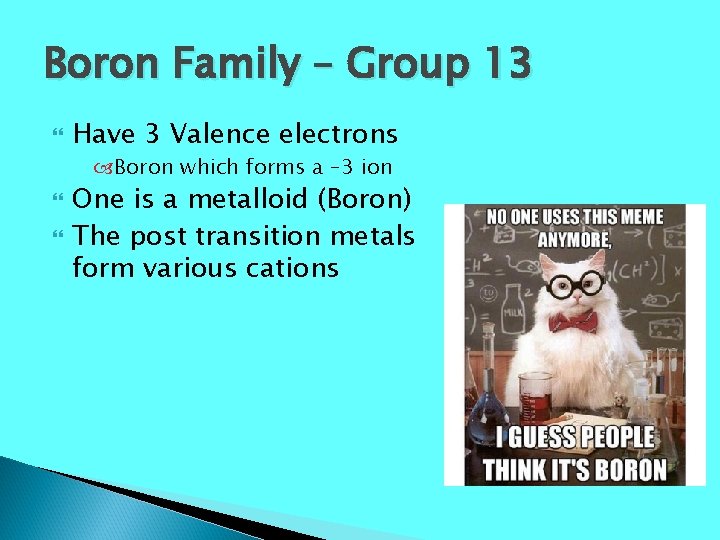 Boron Family – Group 13 Have 3 Valence electrons Boron which forms a –