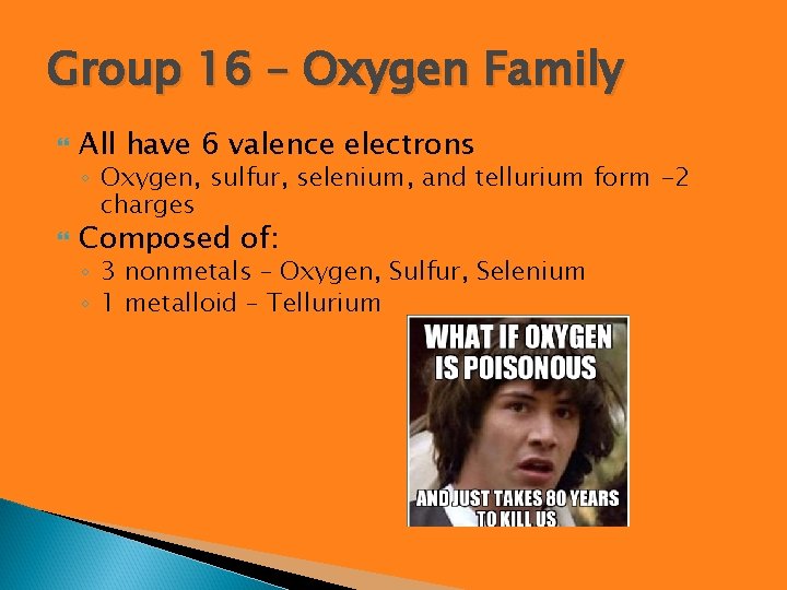 Group 16 – Oxygen Family All have 6 valence electrons ◦ Oxygen, sulfur, selenium,