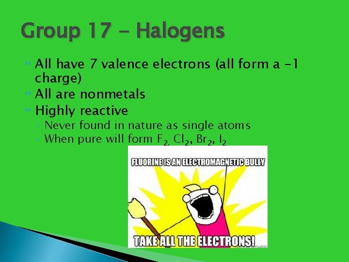 Group 17 - Halogens All have 7 valence electrons (all form a -1 charge)