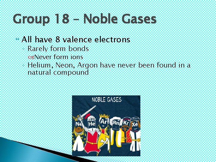 Group 18 – Noble Gases All have 8 valence electrons ◦ Rarely form bonds