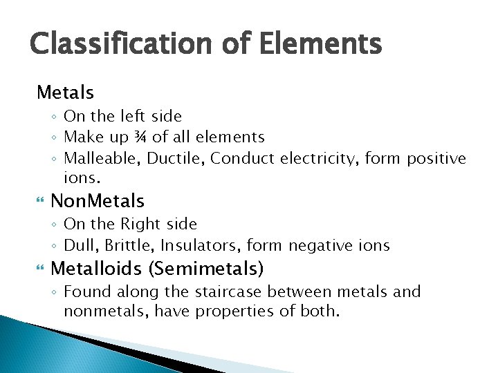 Classification of Elements Metals ◦ On the left side ◦ Make up ¾ of
