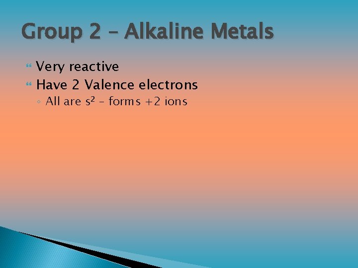 Group 2 – Alkaline Metals Very reactive Have 2 Valence electrons ◦ All are