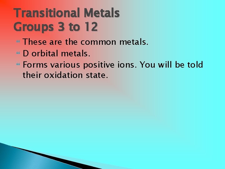 Transitional Metals Groups 3 to 12 These are the common metals. D orbital metals.