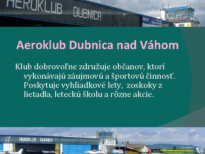 Aeroklub Dubnica nad Váhom Klub dobrovoľne združuje občanov, ktorí vykonávajú záujmovú a športovú činnosť. Aeroklub Dubnica nad Váhom Klub dobrovoľne združuje občanov, ktorí vykonávajú záujmovú a športovú činnosť.