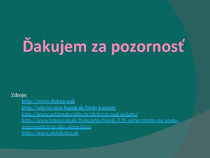 Ďakujem za pozornosť Zdroje: http: //www. dubnica. sk http: //ubytovanie. kamsi. sk/biele-karpaty http: //www. Ďakujem za pozornosť Zdroje: http: //www. dubnica. sk http: //ubytovanie. kamsi. sk/biele-karpaty http: //www.