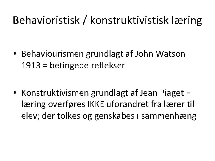 Behavioristisk / konstruktivistisk læring • Behaviourismen grundlagt af John Watson 1913 = betingede reflekser