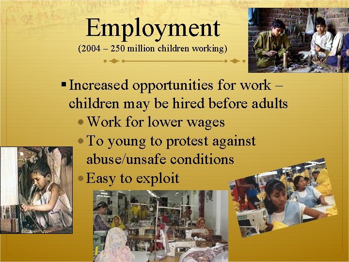 Employment (2004 – 250 million children working) Increased opportunities for work – children may