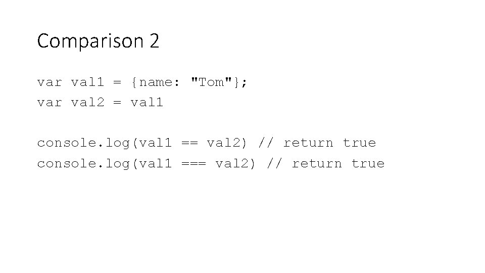 Comparison 2 var val 1 = {name: "Tom"}; var val 2 = val 1