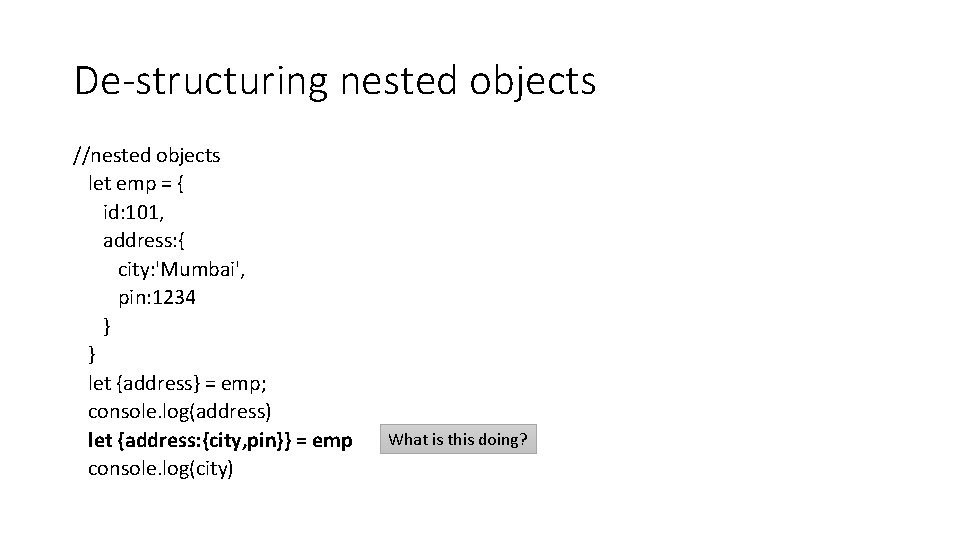 De-structuring nested objects //nested objects let emp = { id: 101, address: { city: