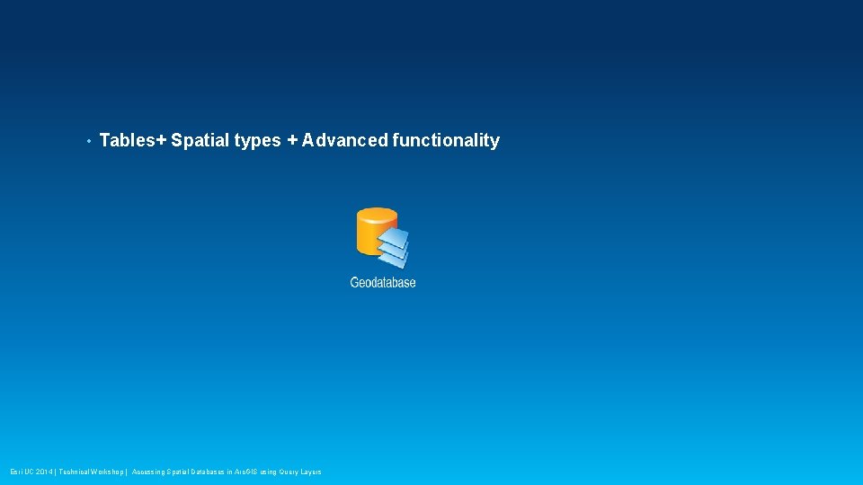  • Tables+ Spatial types + Advanced functionality Esri UC 2014 | Technical Workshop