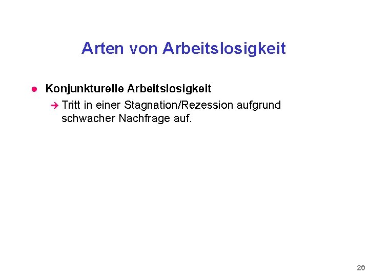 Arten von Arbeitslosigkeit l Konjunkturelle Arbeitslosigkeit è Tritt in einer Stagnation/Rezession aufgrund schwacher Nachfrage