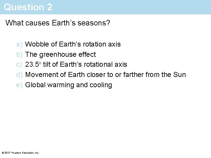 Question 2 What causes Earth’s seasons? a) b) c) d) e) Wobble of Earth’s