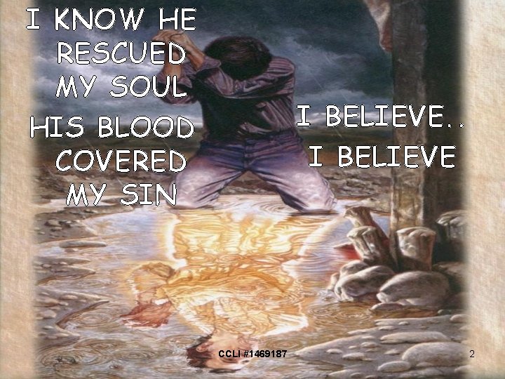 I KNOW HE RESCUED MY SOUL HIS BLOOD COVERED MY SIN I BELIEVE. .