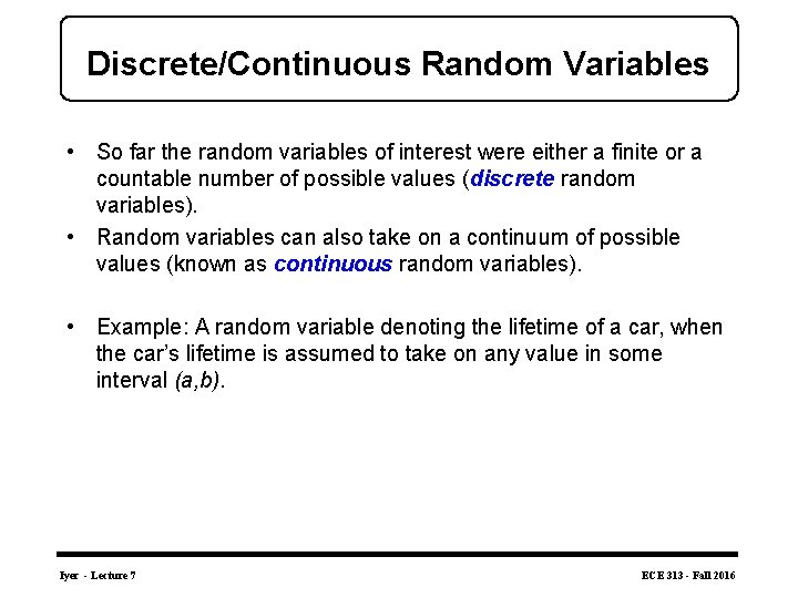 Discrete/Continuous Random Variables • So far the random variables of interest were either a