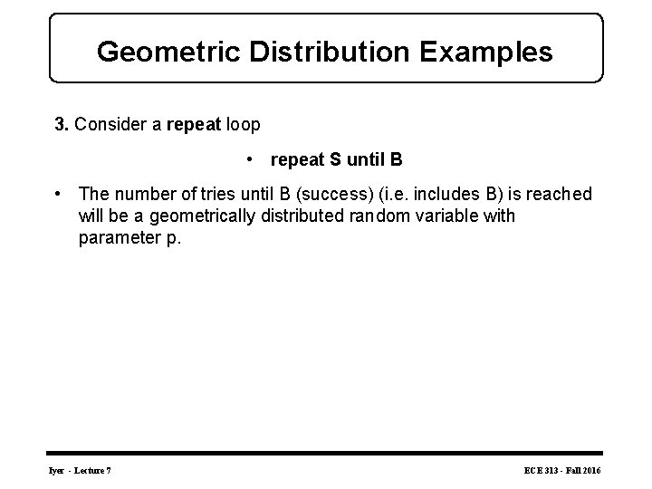 Geometric Distribution Examples 3. Consider a repeat loop • repeat S until B •