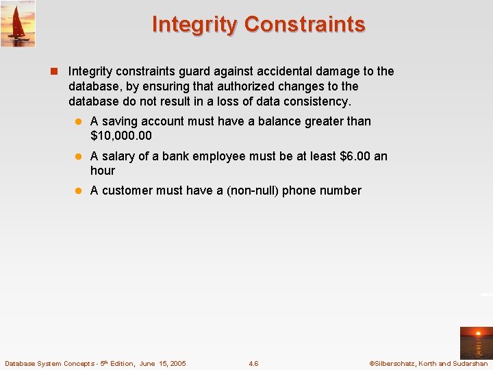 Integrity Constraints n Integrity constraints guard against accidental damage to the database, by ensuring Integrity Constraints n Integrity constraints guard against accidental damage to the database, by ensuring