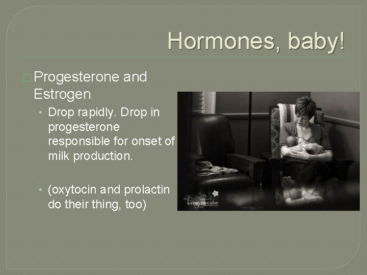 Hormones, baby! � Progesterone and Estrogen • Drop rapidly. Drop in progesterone responsible for