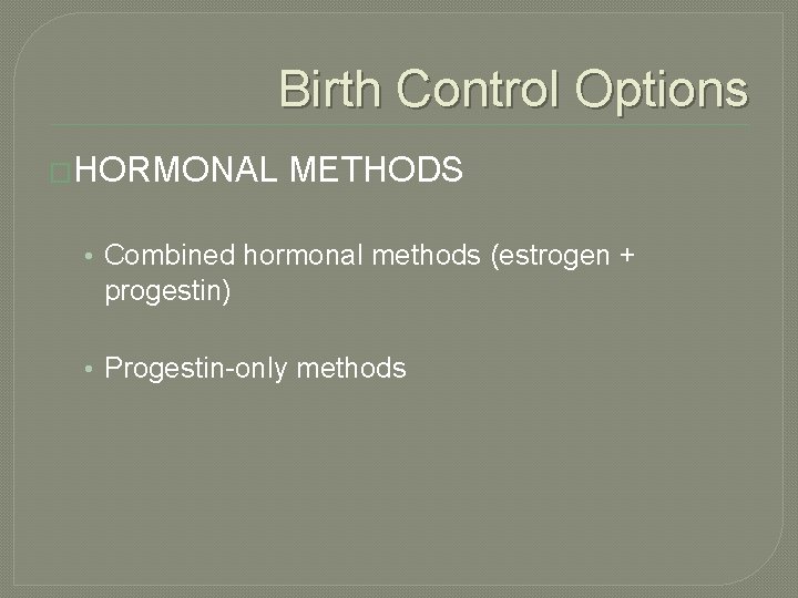 Birth Control Options �HORMONAL METHODS • Combined hormonal methods (estrogen + progestin) • Progestin-only