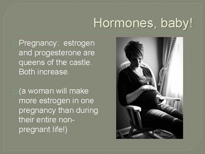 Hormones, baby! � Pregnancy: estrogen and progesterone are queens of the castle. Both increase.