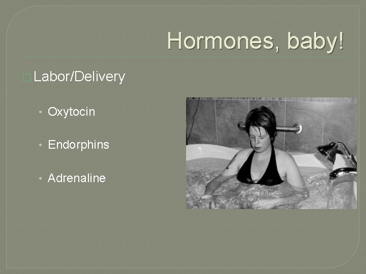 Hormones, baby! � Labor/Delivery • Oxytocin • Endorphins • Adrenaline 