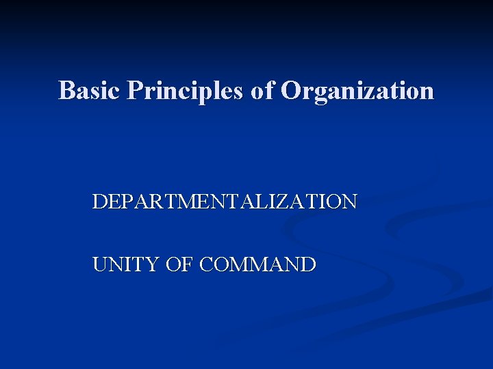 Basic Principles of Organization DEPARTMENTALIZATION UNITY OF COMMAND 