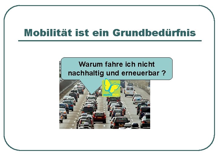 Mobilität ist ein Grundbedürfnis Warum fahre ich nicht nachhaltig und erneuerbar ? 