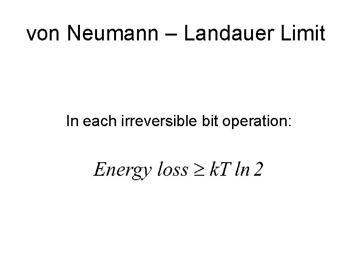 von Neumann – Landauer Limit In each irreversible bit operation: 