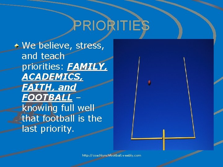 PRIORITIES We believe, stress, and teach priorities: FAMILY, ACADEMICS, FAITH, and FOOTBALL – knowing