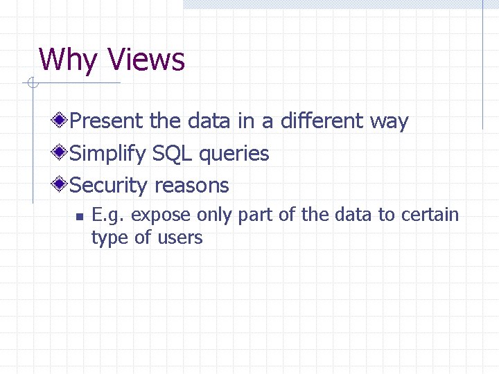 Why Views Present the data in a different way Simplify SQL queries Security reasons