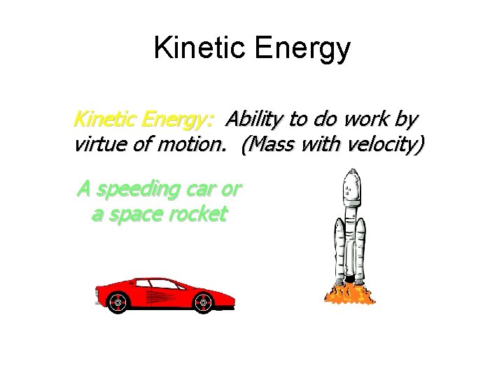 Kinetic Energy: Ability to do work by virtue of motion. (Mass with velocity) A