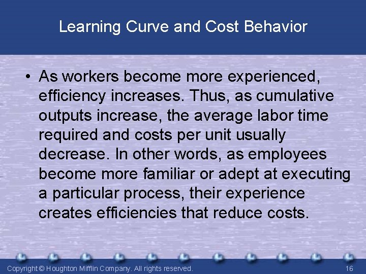 Learning Curve and Cost Behavior • As workers become more experienced, efficiency increases. Thus,