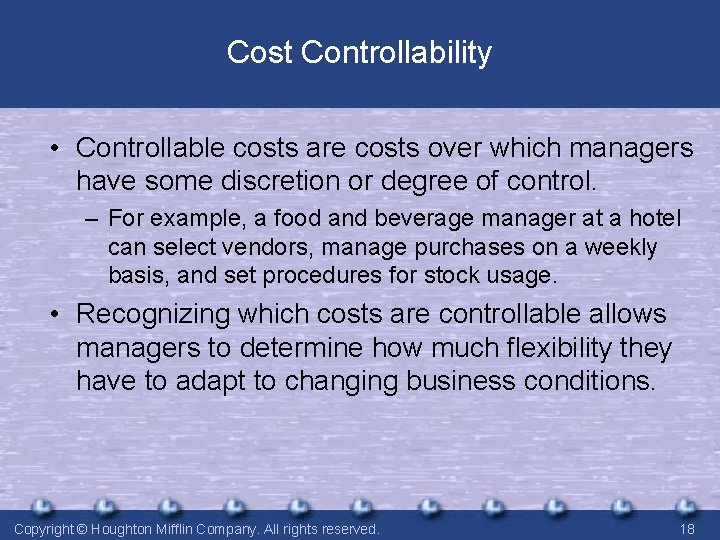 Cost Controllability • Controllable costs are costs over which managers have some discretion or