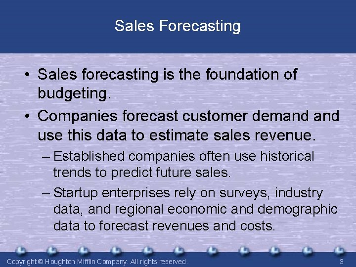 Sales Forecasting • Sales forecasting is the foundation of budgeting. • Companies forecast customer