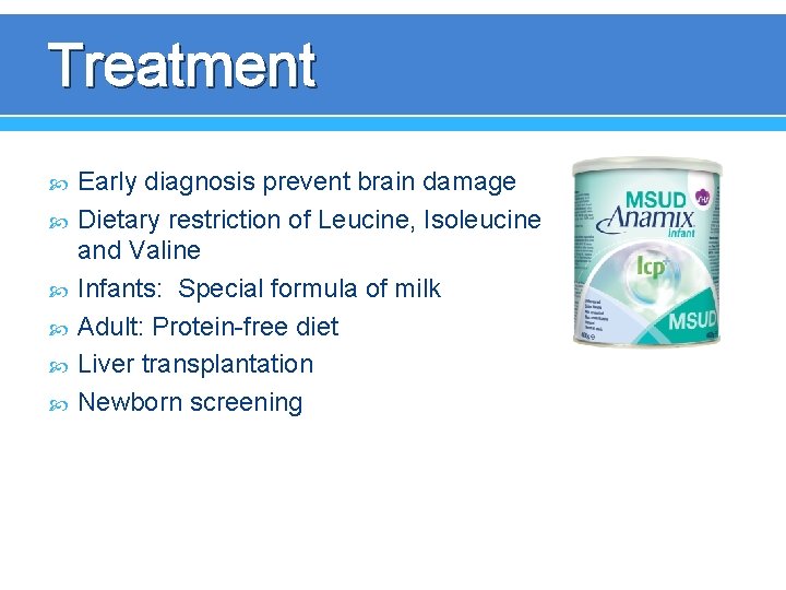 Treatment Early diagnosis prevent brain damage Dietary restriction of Leucine, Isoleucine and Valine Infants: