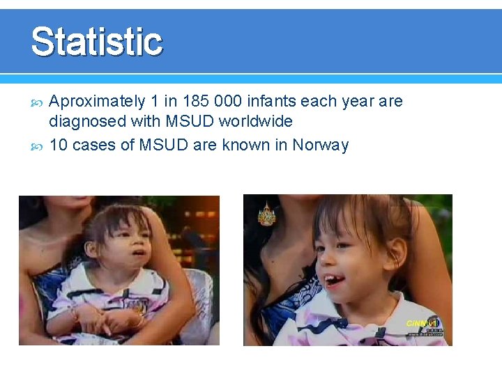 Statistic Aproximately 1 in 185 000 infants each year are diagnosed with MSUD worldwide